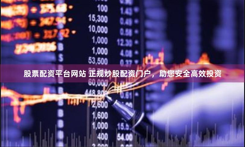 股票配资平台网站 正规炒股配资门户，助您安全高效投资