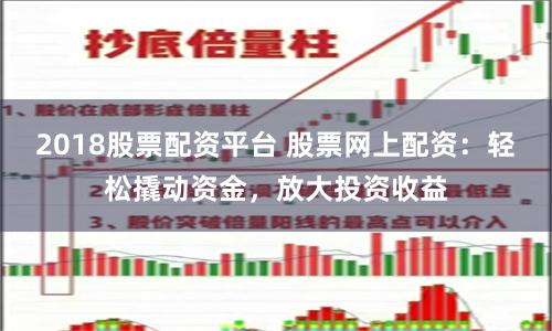2018股票配资平台 股票网上配资：轻松撬动资金，放大投资收益