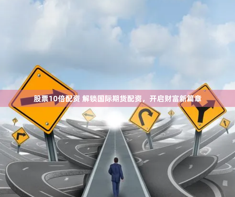 股票10倍配资 解锁国际期货配资，开启财富新篇章