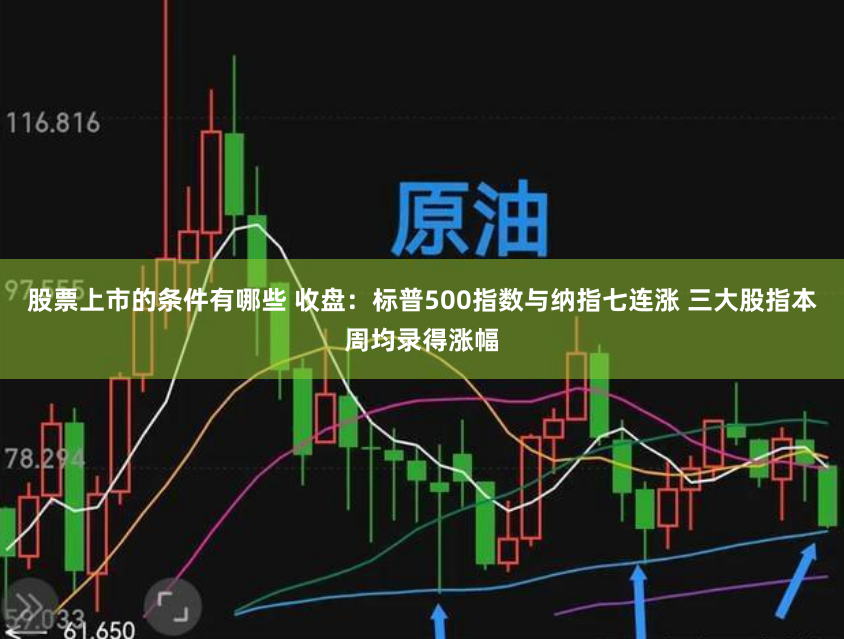 股票上市的条件有哪些 收盘：标普500指数与纳指七连涨 三大股指本周均录得涨幅