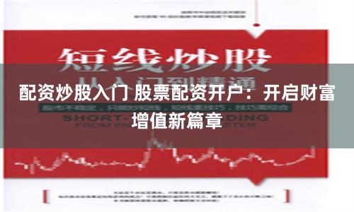 配资炒股入门 股票配资开户：开启财富增值新篇章