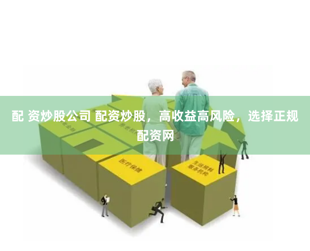 配 资炒股公司 配资炒股，高收益高风险，选择正规配资网