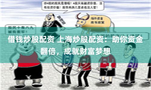 借钱炒股配资 上海炒股配资：助你资金翻倍，成就财富梦想