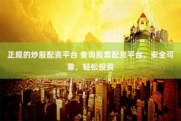 正规的炒股配资平台 查询股票配资平台，安全可靠，轻松投资