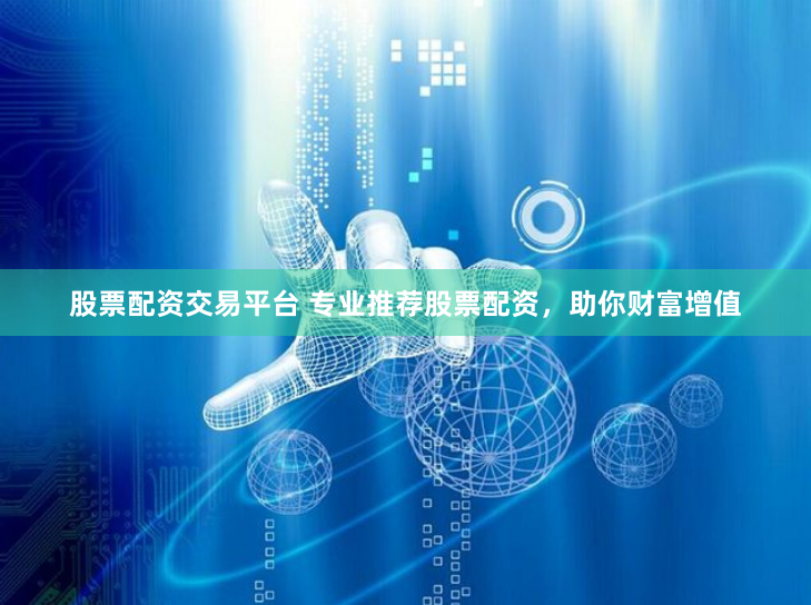 股票配资交易平台 专业推荐股票配资，助你财富增值