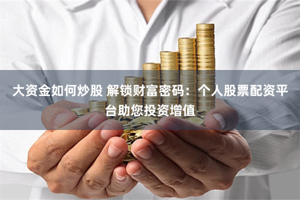 大资金如何炒股 解锁财富密码：个人股票配资平台助您投资增值