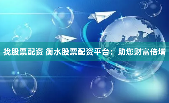 找股票配资 衡水股票配资平台：助您财富倍增