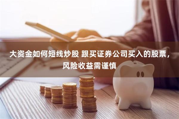 大资金如何短线炒股 跟买证券公司买入的股票，风险收益需谨慎