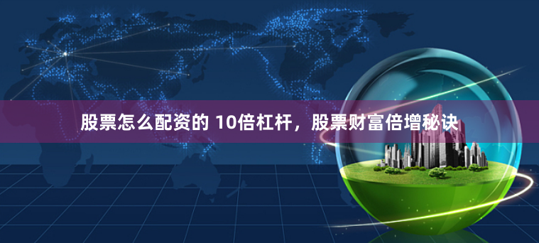 股票怎么配资的 10倍杠杆，股票财富倍增秘诀