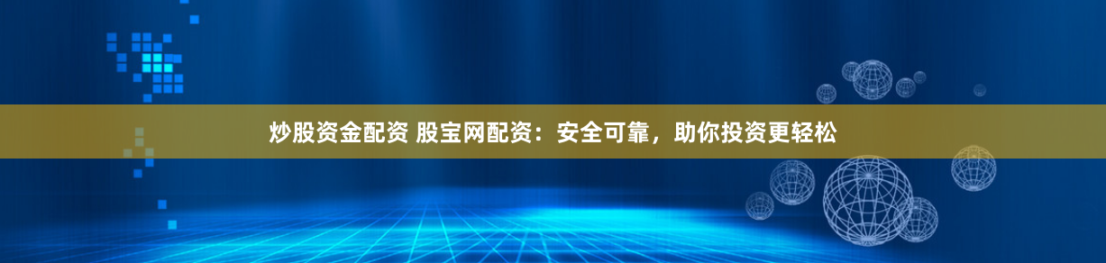 炒股资金配资 股宝网配资：安全可靠，助你投资更轻松