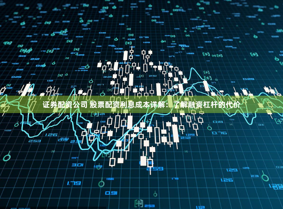 证券配资公司 股票配资利息成本详解：了解融资杠杆的代价