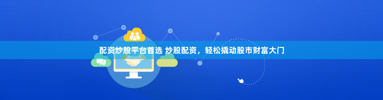 配资炒股平台首选 炒股配资，轻松撬动股市财富大门