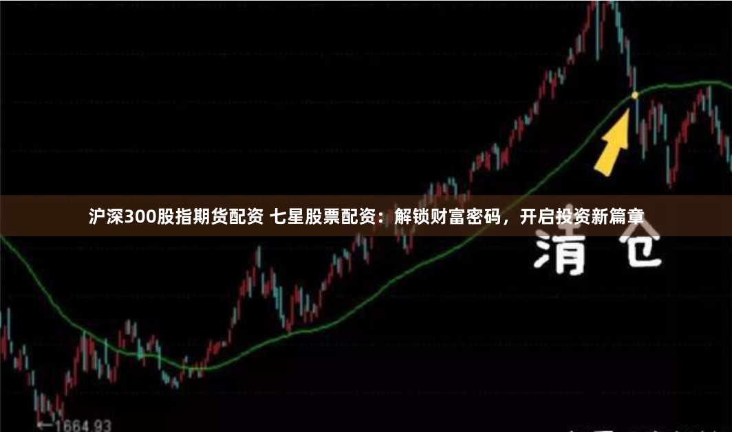 沪深300股指期货配资 七星股票配资：解锁财富密码，开启投资新篇章