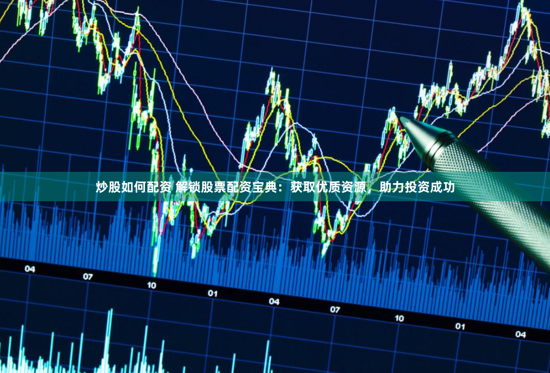 炒股如何配资 解锁股票配资宝典：获取优质资源，助力投资成功