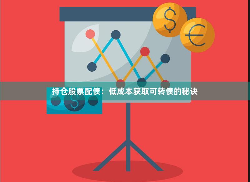 持仓股票配债：低成本获取可转债的秘诀