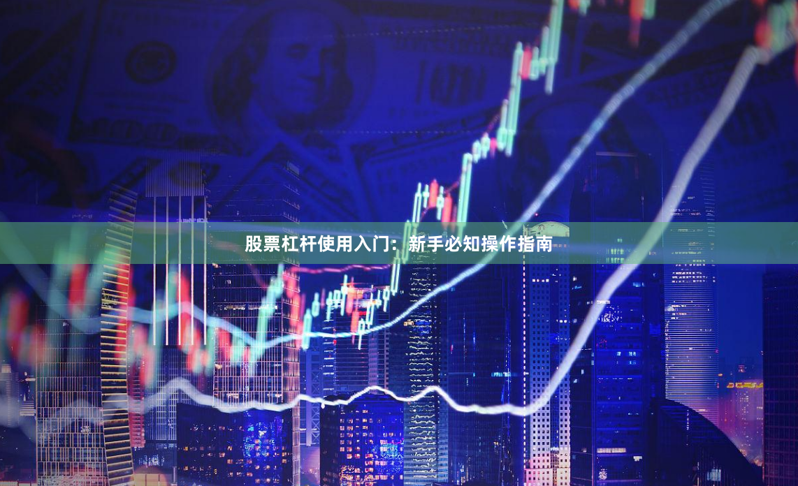 股票杠杆使用入门：新手必知操作指南
