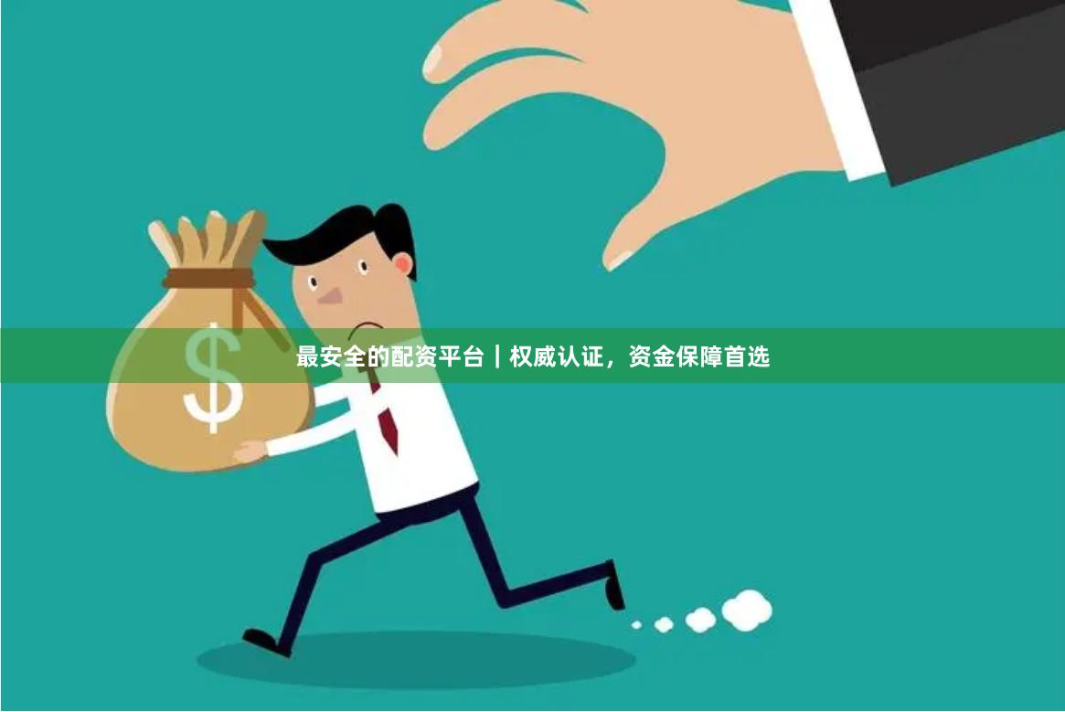 最安全的配资平台｜权威认证，资金保障首选