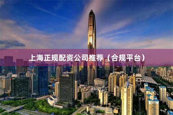 上海正规配资公司推荐（合规平台）