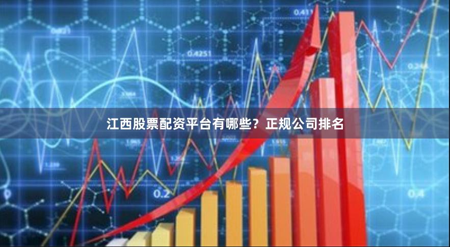 江西股票配资平台有哪些？正规公司排名