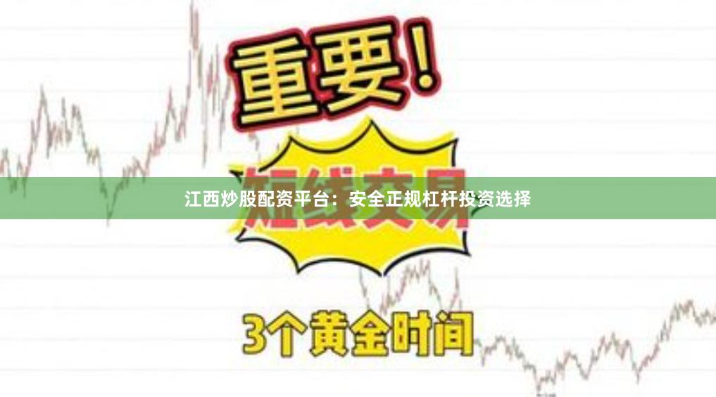 江西炒股配资平台：安全正规杠杆投资选择