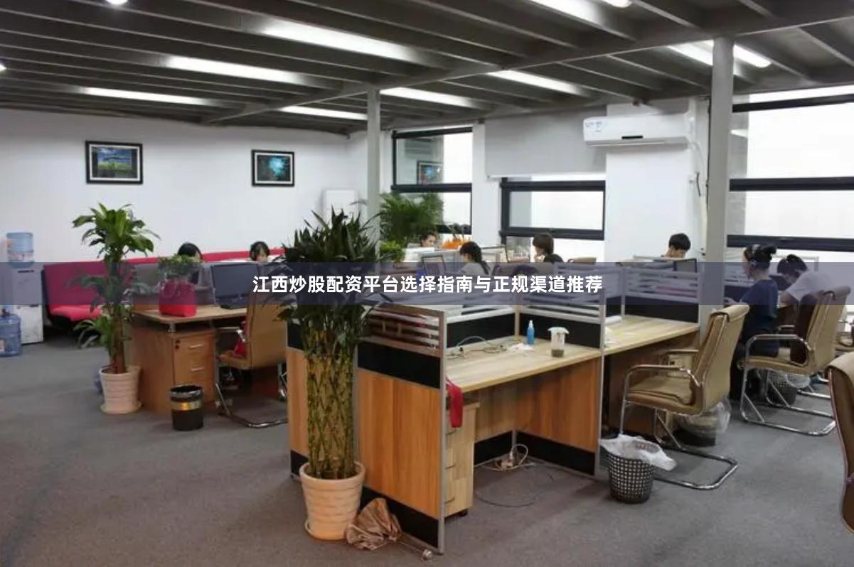 江西炒股配资平台选择指南与正规渠道推荐