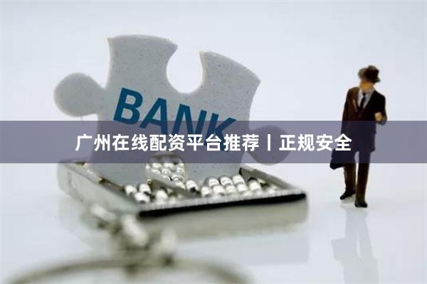 广州在线配资平台推荐丨正规安全
