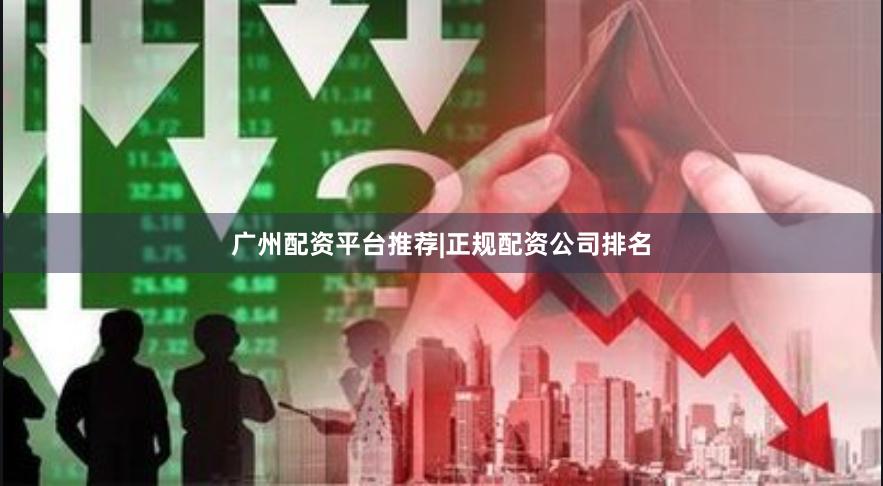 广州配资平台推荐|正规配资公司排名