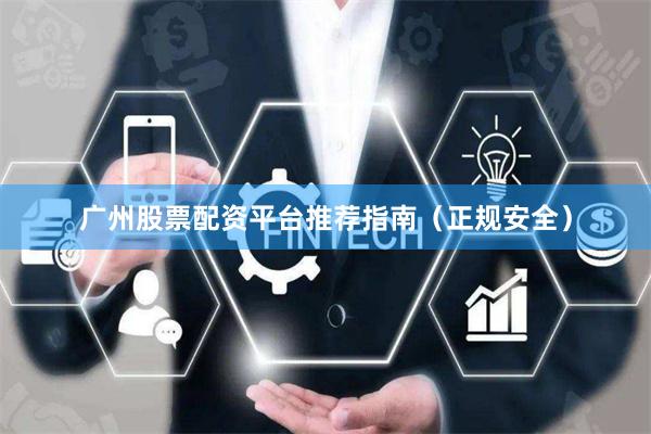 广州股票配资平台推荐指南（正规安全）
