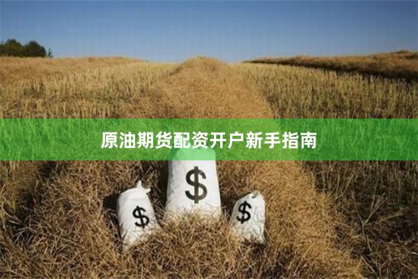 原油期货配资开户新手指南