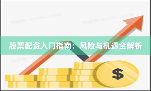 股票配资入门指南：风险与机遇全解析